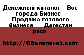 Денежный каталог - Все города Бизнес » Продажа готового бизнеса   . Дагестан респ.